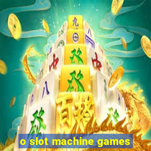 o slot machine games