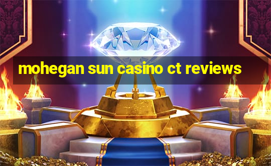 mohegan sun casino ct reviews