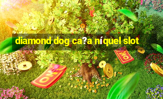 diamond dog ca?a níquel slot