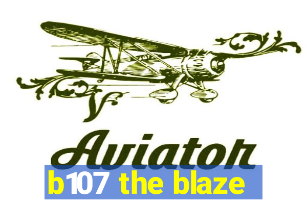 b107 the blaze