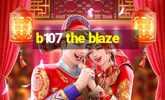 b107 the blaze