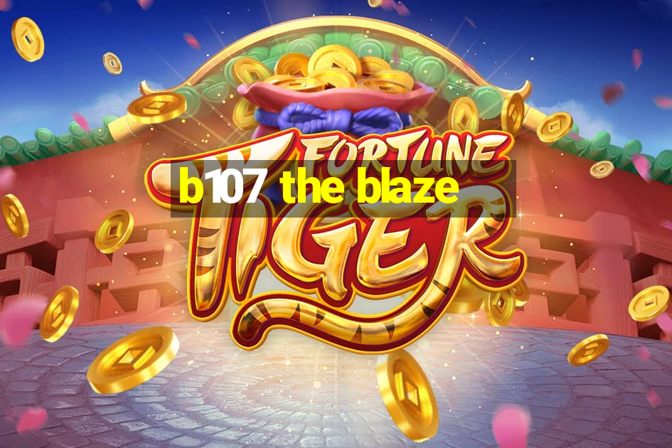 b107 the blaze