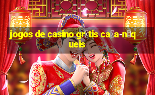 jogos de casino gr谩tis ca莽a-n铆queis