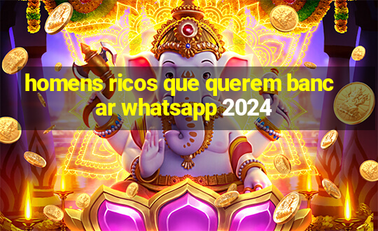 homens ricos que querem bancar whatsapp 2024