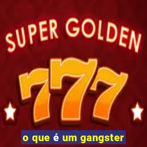 o que é um gangster