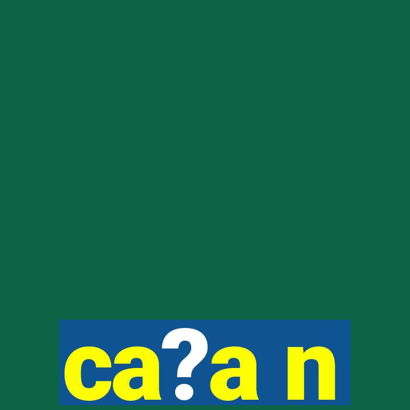 ca?a n