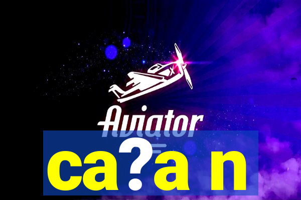 ca?a n