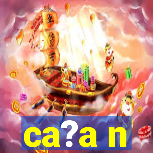 ca?a n