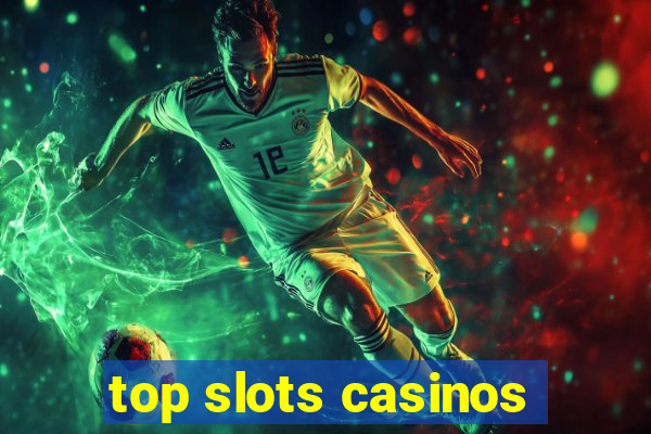 top slots casinos