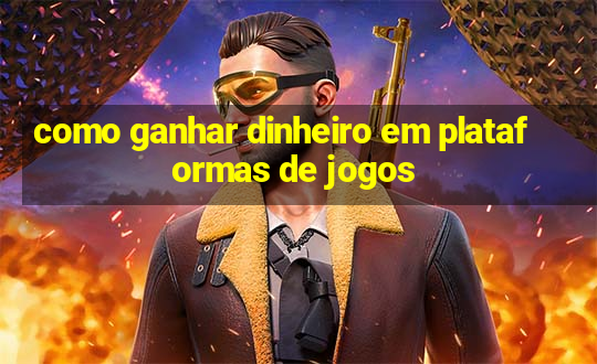 como ganhar dinheiro em plataformas de jogos