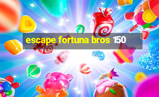 escape fortuna bros 150