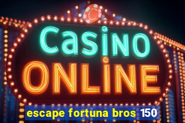 escape fortuna bros 150