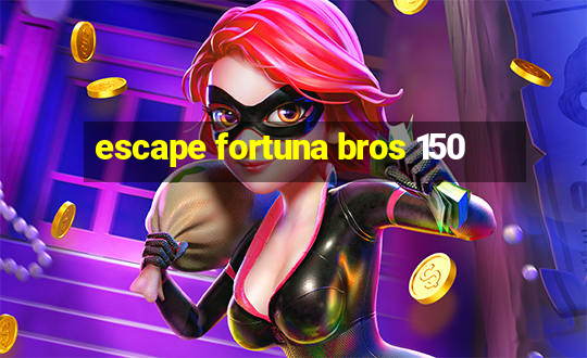 escape fortuna bros 150