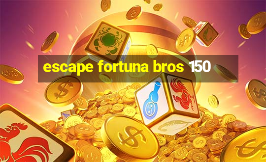 escape fortuna bros 150