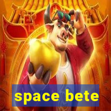 space bete