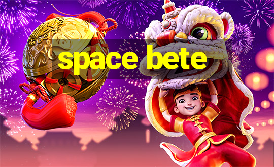 space bete