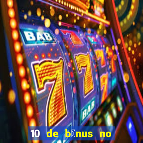 10 de b么nus no cadastro sem dep贸sito