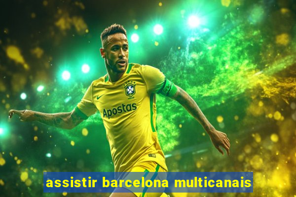 assistir barcelona multicanais