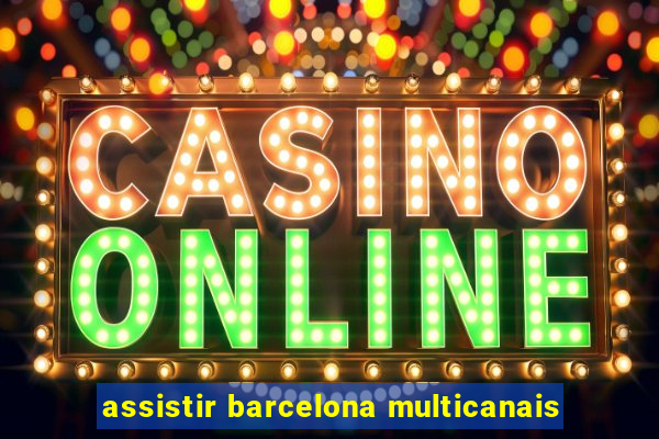 assistir barcelona multicanais