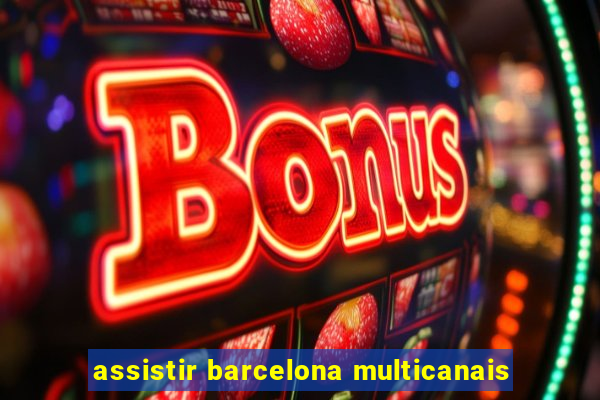 assistir barcelona multicanais