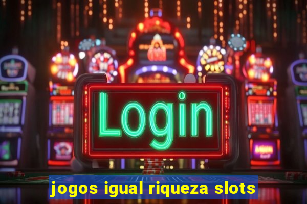 jogos igual riqueza slots