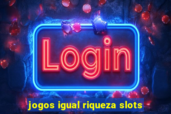 jogos igual riqueza slots