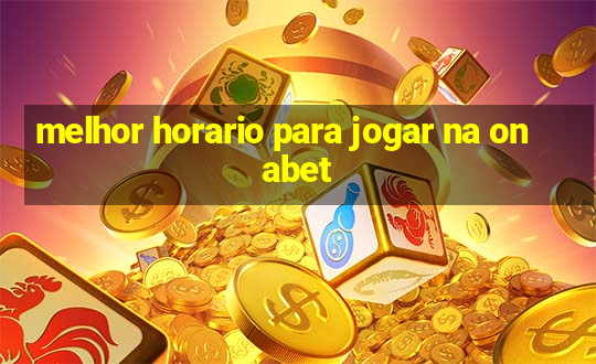 melhor horario para jogar na onabet