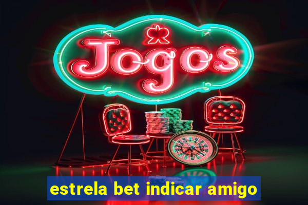 estrela bet indicar amigo