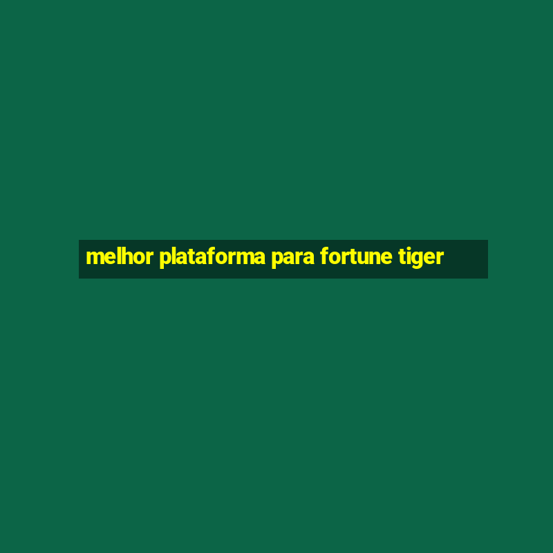 melhor plataforma para fortune tiger