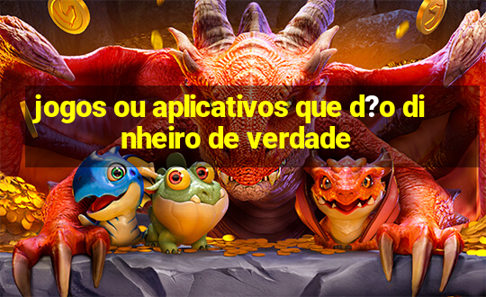 jogos ou aplicativos que d?o dinheiro de verdade