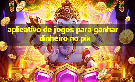 aplicativo de jogos para ganhar dinheiro no pix