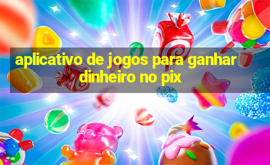 aplicativo de jogos para ganhar dinheiro no pix