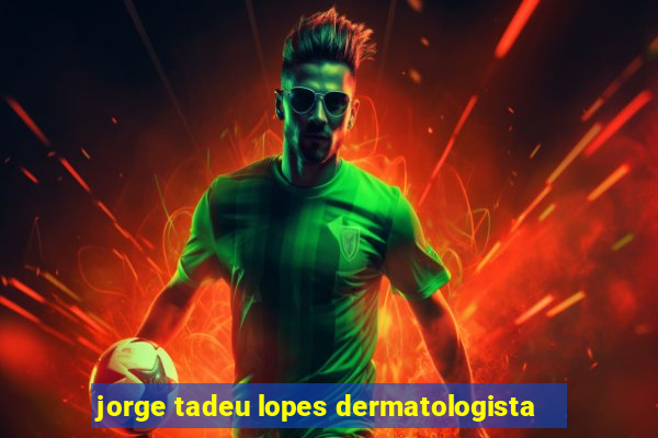 jorge tadeu lopes dermatologista