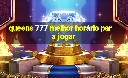 queens 777 melhor horário para jogar