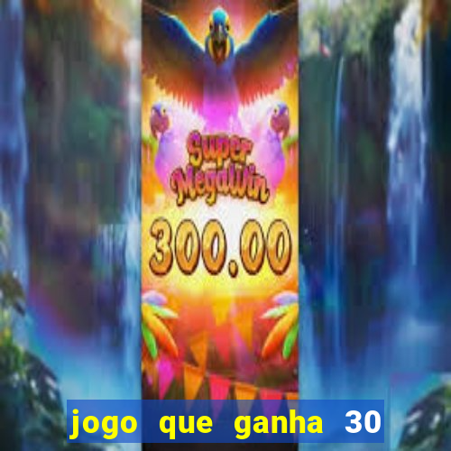 jogo que ganha 30 de bonus