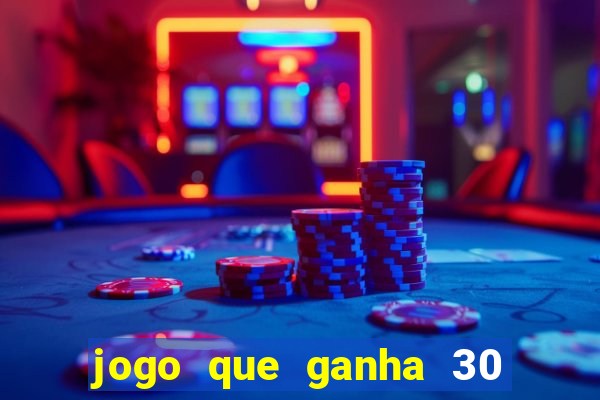 jogo que ganha 30 de bonus