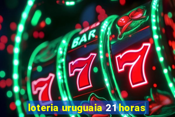 loteria uruguaia 21 horas