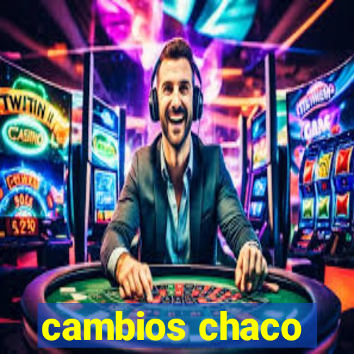 cambios chaco