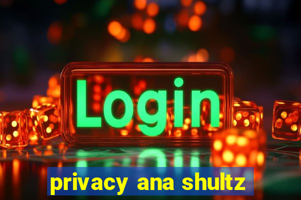 privacy ana shultz