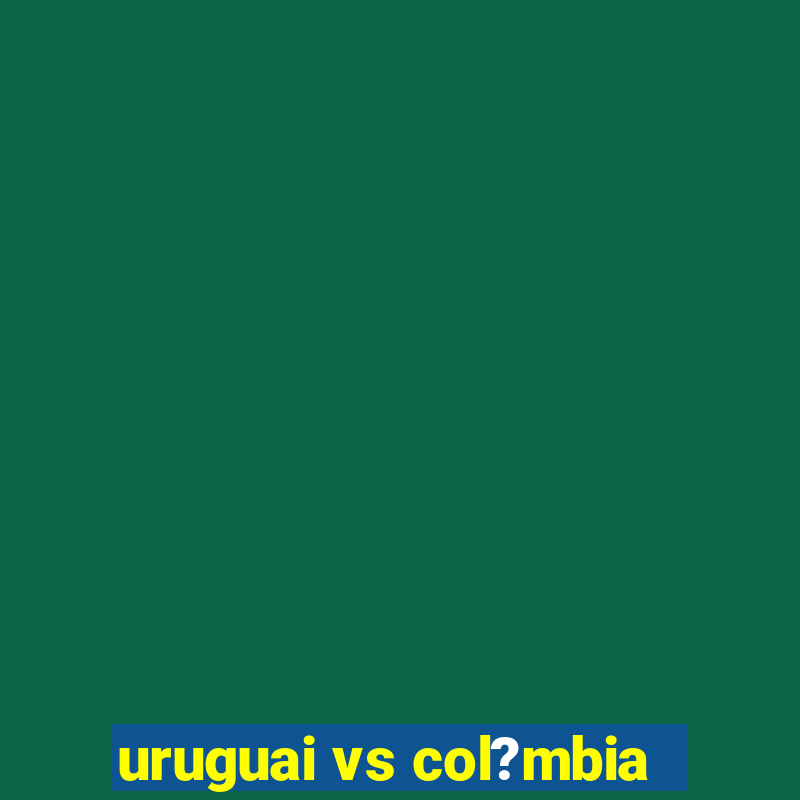 uruguai vs col?mbia