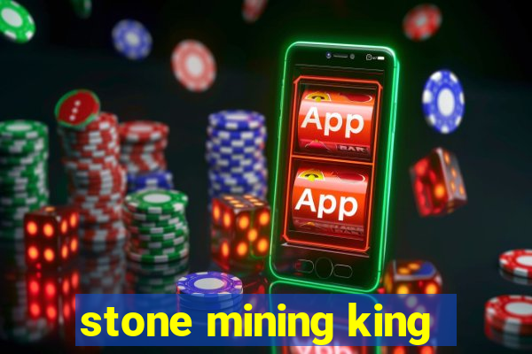 stone mining king