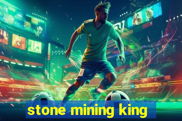 stone mining king