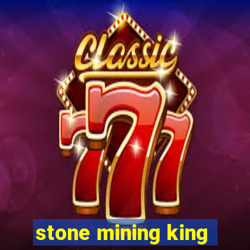 stone mining king