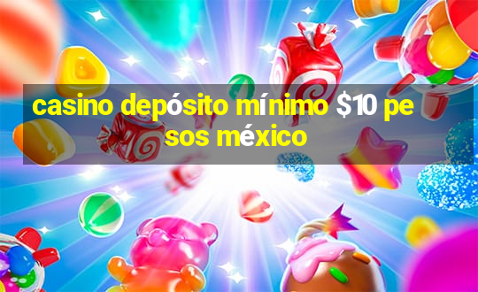 casino depósito mínimo $10 pesos méxico