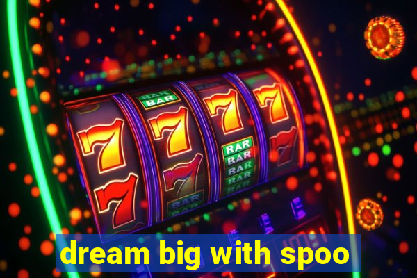 dream big with spoo