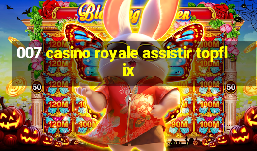 007 casino royale assistir topflix