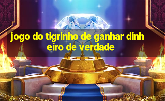 jogo do tigrinho de ganhar dinheiro de verdade