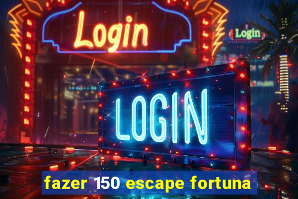 fazer 150 escape fortuna