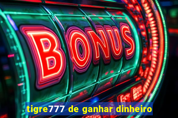 tigre777 de ganhar dinheiro