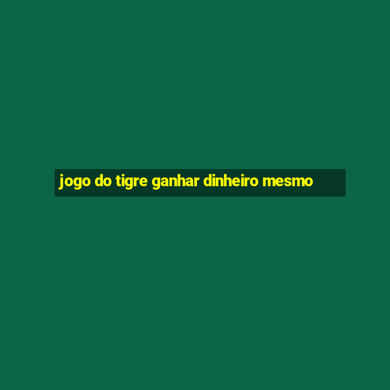 jogo do tigre ganhar dinheiro mesmo